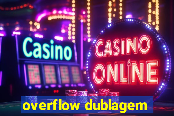 overflow dublagem