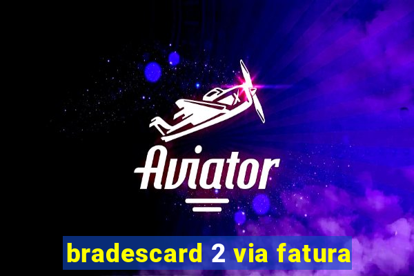 bradescard 2 via fatura