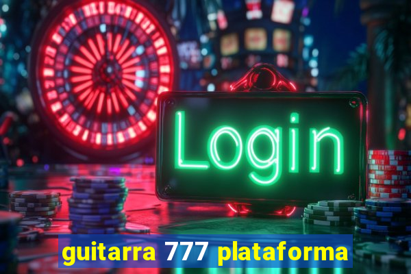 guitarra 777 plataforma