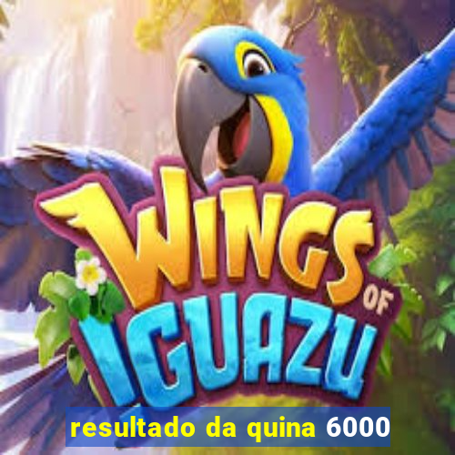 resultado da quina 6000