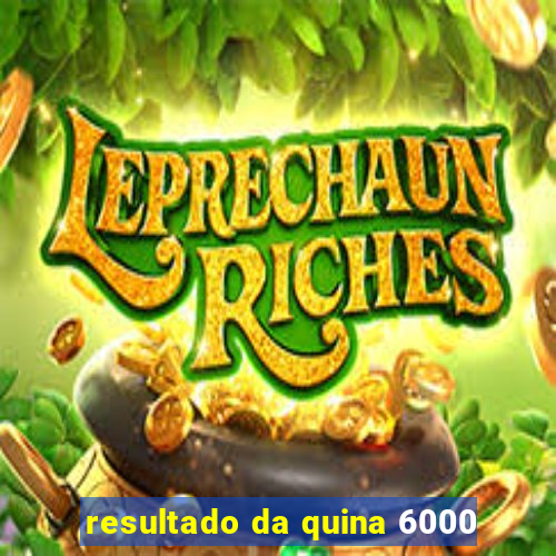 resultado da quina 6000