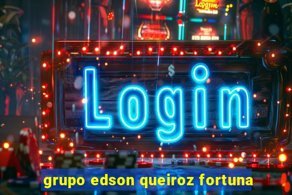 grupo edson queiroz fortuna