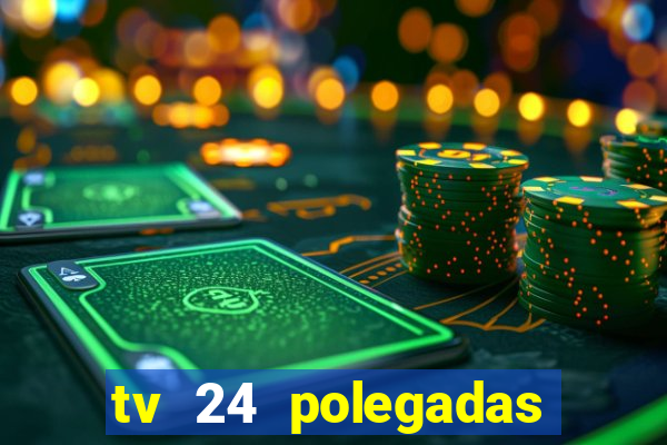 tv 24 polegadas casas bahia