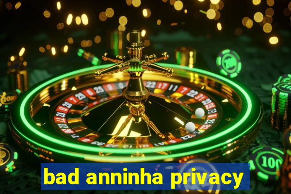bad anninha privacy