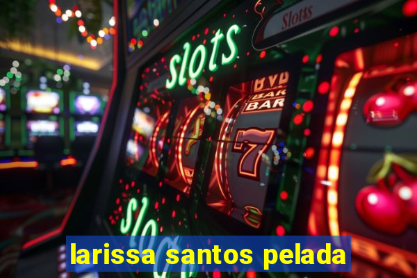 larissa santos pelada