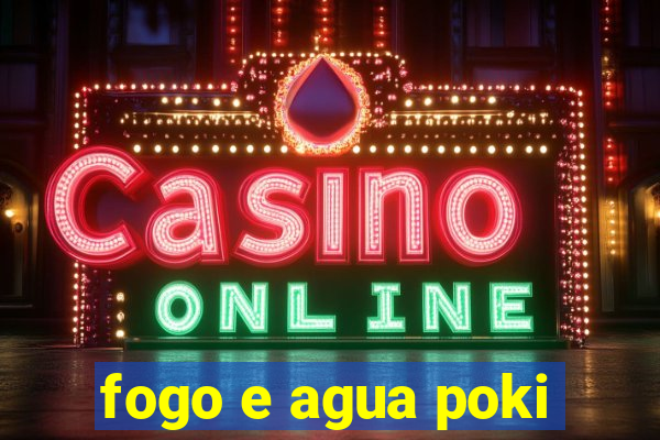 fogo e agua poki