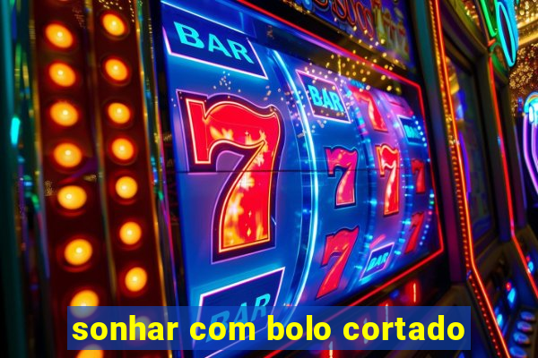sonhar com bolo cortado