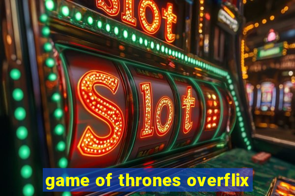 game of thrones overflix