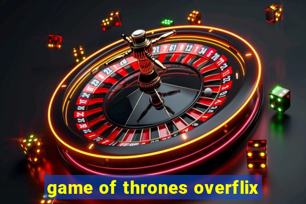 game of thrones overflix