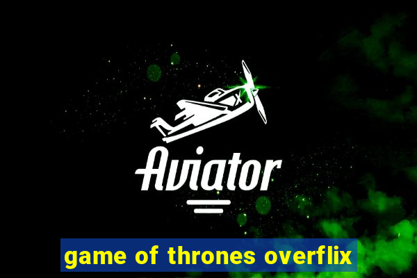 game of thrones overflix