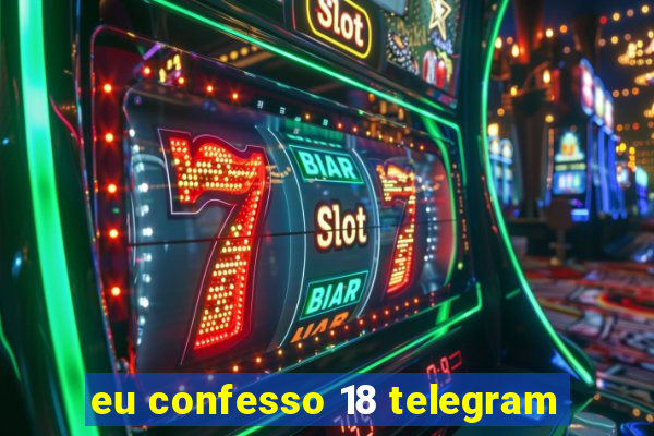 eu confesso 18 telegram