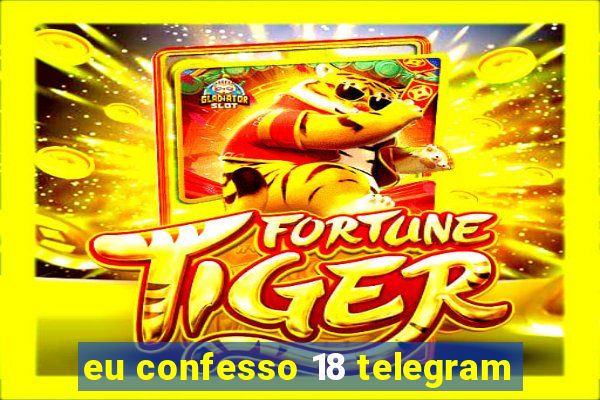 eu confesso 18 telegram