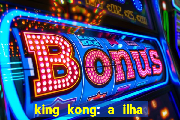 king kong: a ilha da caveira filme completo dublado 720p