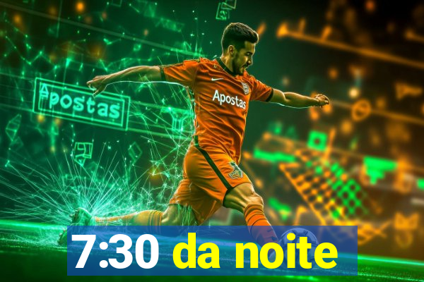7:30 da noite