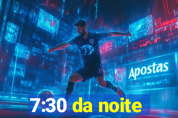 7:30 da noite