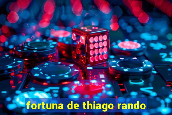 fortuna de thiago rando