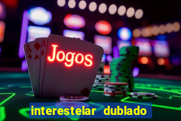interestelar dublado 4k interestelar filme completo dublado 4k