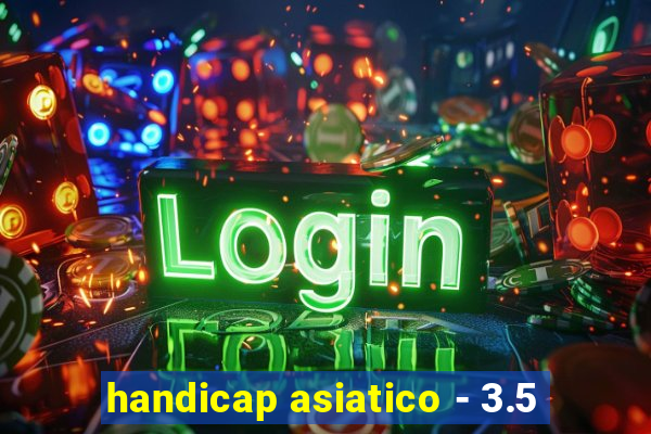 handicap asiatico - 3.5