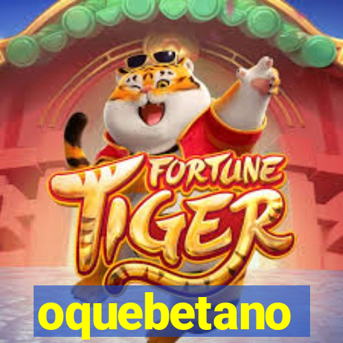 oquebetano