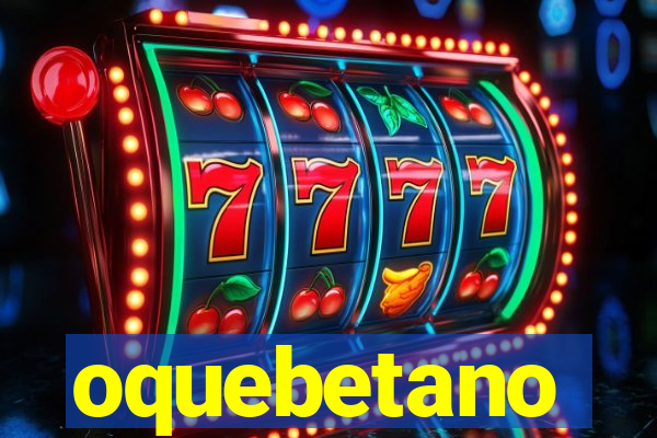 oquebetano