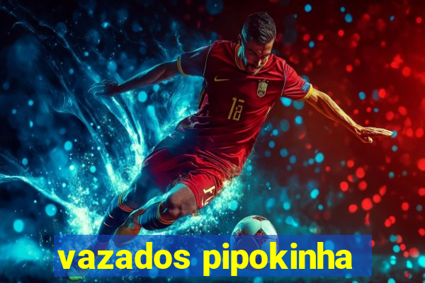vazados pipokinha