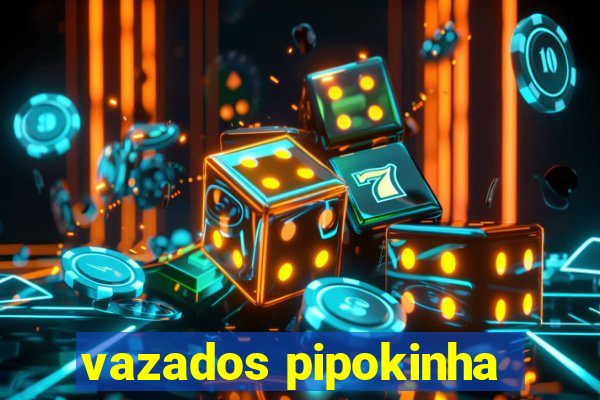 vazados pipokinha