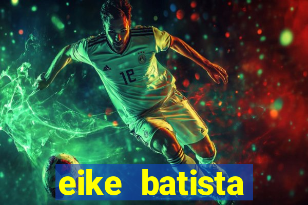 eike batista fortuna 2024