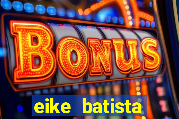 eike batista fortuna 2024