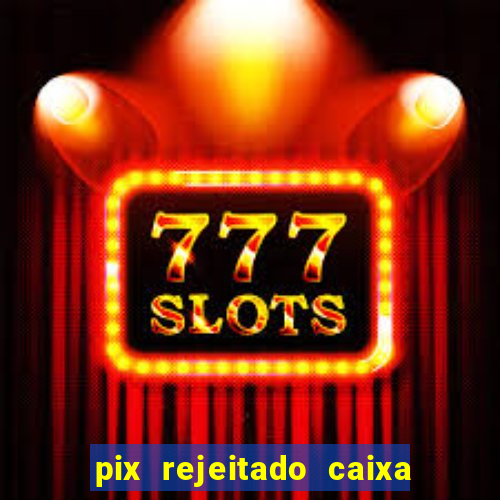 pix rejeitado caixa dinheiro sumiu