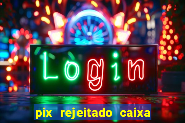 pix rejeitado caixa dinheiro sumiu