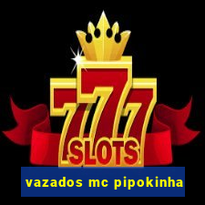 vazados mc pipokinha