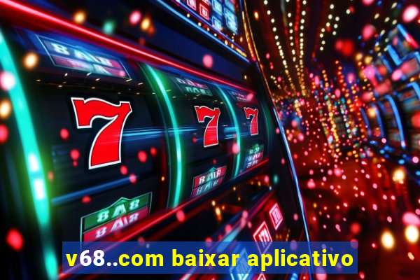 v68..com baixar aplicativo