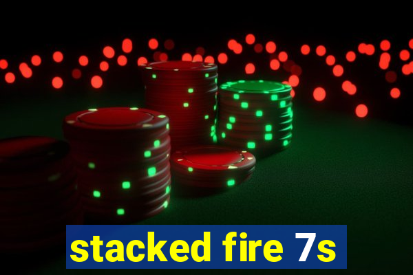 stacked fire 7s