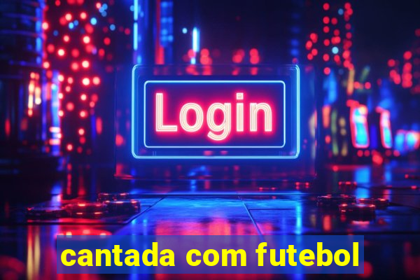 cantada com futebol