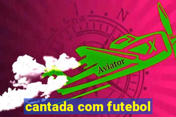 cantada com futebol