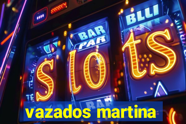 vazados martina