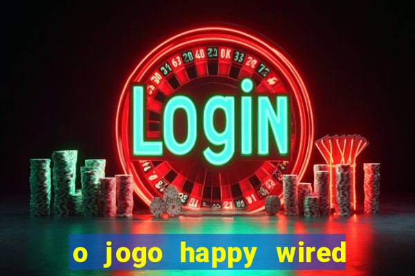 o jogo happy wired paga mesmo