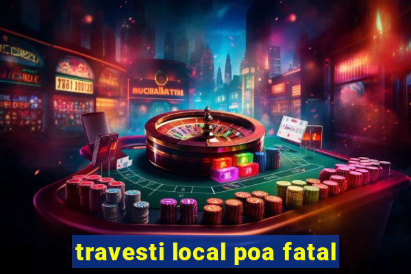 travesti local poa fatal