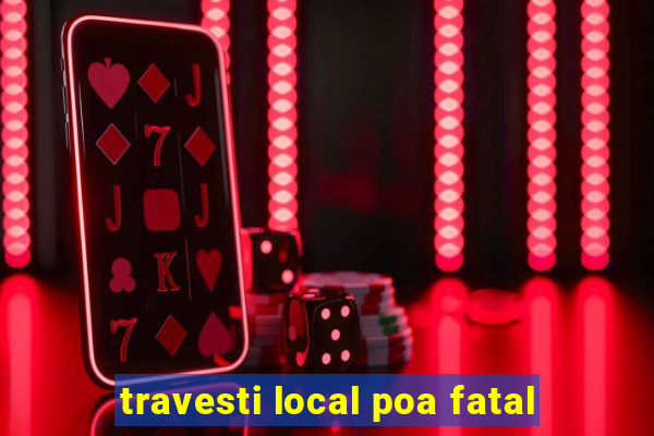 travesti local poa fatal