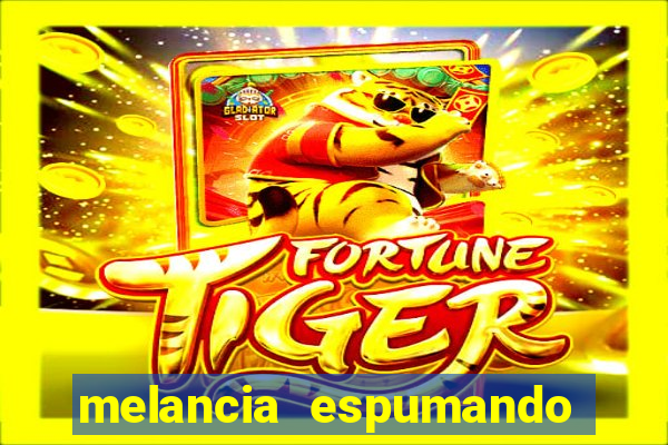 melancia espumando melancia saindo espuma