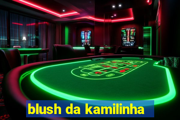blush da kamilinha