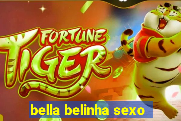 bella belinha sexo