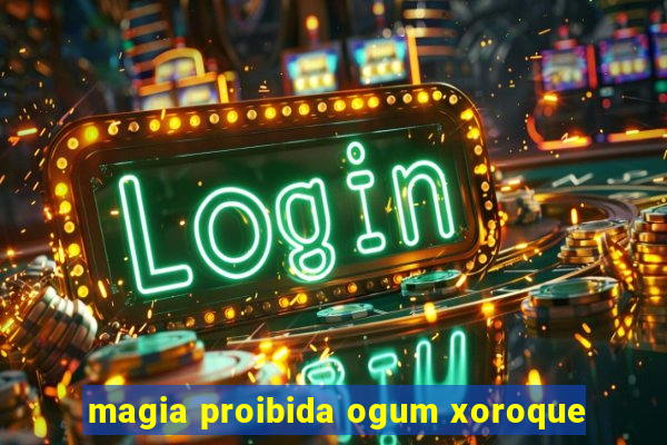 magia proibida ogum xoroque