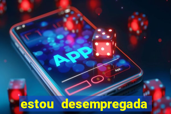 estou desempregada o que fazer para ganhar dinheiro 2024
