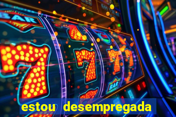 estou desempregada o que fazer para ganhar dinheiro 2024