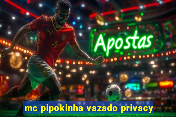 mc pipokinha vazado privacy