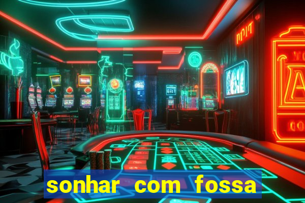 sonhar com fossa de fezes cheia