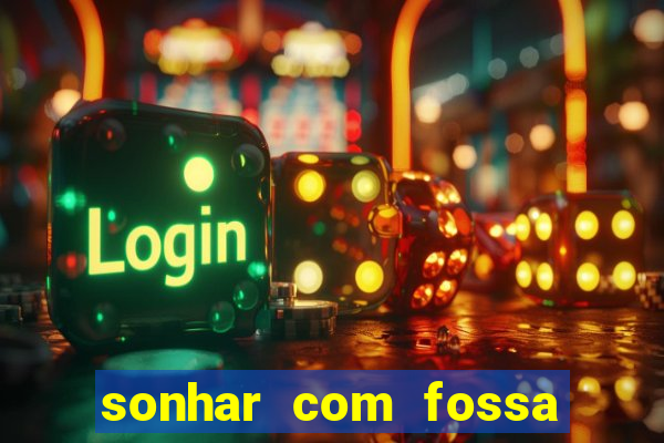 sonhar com fossa de fezes cheia