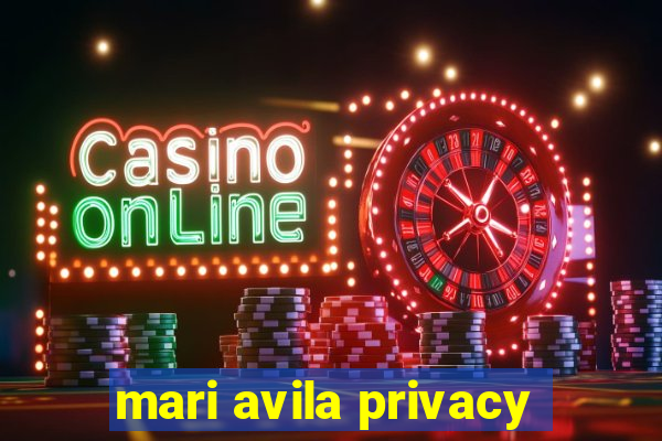 mari avila privacy