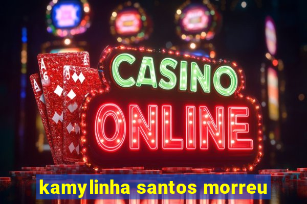 kamylinha santos morreu